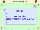 Bài giảng Công nghệ 10 bài 43: Bảo quản thịt, trứng, sữa và cá