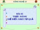 Bài giảng Công nghệ 10 bài 45: Thực hành chế biến xi rô từ quả