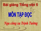 Bài giảng Tập đọc: Ngu Công xã Trịnh Tường - Tiếng việt 5 - GV.N.T.Hồng