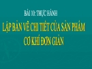 Bài giảng Công nghệ 11 bài 10: Thực hành - Lập bản vẽ chi tiết của sản phẩm cơ khí đơn giản