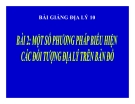 Bài giảng Địa lý 10 bài 2: Một số phương pháp biểu hiện các đối tượng địa lý trên bản đồ