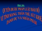 Bài giảng GDCD 6 bài 16: Quyền được pháp luật bảo hộ về tính mạng thân thể sức khỏe danh dự và nhân phẩm