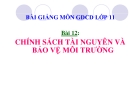 Bài giảng GDCD 11 bài 12: Chính sách tài nguyên và bảo vệ môi trường