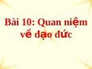 Bài giảng GDCD 10 bài 10: Quan niệm về đạo đức
