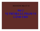 Bài giảng Địa lý 12 bài 2: Vị trí địa lý, phạm vi lãnh thổ