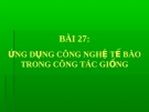 Bài giảng Công nghệ 10 bài 27: Ứng dụng công nghệ tế bào trong công tác giống