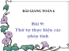 Bài giảng Số học 6 chương 1 bài 9: Thứ tự thực hiện các phép tính