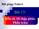 Bài giảng Số học 6 chương 3 bài 13: Hỗn số. Số thập phân. Phần trăm