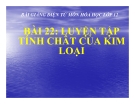 Bài giảng Hóa học 12 bài 22: Luyện tập Tính chất của kim loại