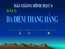 Bài giảng Hình học 6 chương 1 bài 2: Ba điểm thẳng hàng