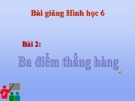 Slide bài Ba điểm thẳng hàng - Hình học 6 - GV.H.K.My