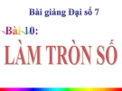 Bài giảng Đại số 7 chương 1 bài 10: Làm tròn số