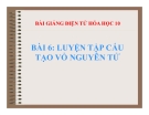 Bài giảng Hóa học 10 bài 6: Luyện tập cấu tạo vỏ nguyên tử