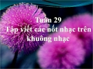 Bài 29: Tập viết các nốt nhạc trên khuông nhạc - Bài giảng Âm nhạc 3 - GV:Hồng Thủy