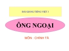 Bài giảng  Chính tả: Nghe, viết: Ông ngoại - Tiếng việt 3 - GV.N.Phương Mai