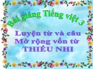 Bài LTVC: Mở rộng vốn từ: Thiếu nhi - Bài giảng điện tử Tiếng việt 3 - GV.Hoàng Thi Thơ