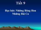 Tiết 9: Học hát bài: Những bông hoa những bài ca - Bài giảng Âm nhạc 5 - GV:Đ.H.Thủy