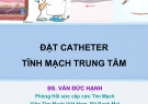 Bài giảng Đặt catheter tĩnh mạch trung tâm - BS. Văn Đức Hạnh