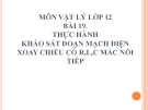 Bài giảng Vật lý 12 bài 19: Thực hành: Khảo sát mạch điện xoay chiều có R,L,C mắc nối tiếp