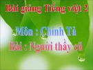 Bài Chính tả (Tập chép): Người thầy cũ. ui/uy, tr/ch - Bài giảng điện tử Tiếng việt 2 - GV.Ng.T.Tú