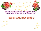 Bài giảng Thủ công 3 bài 8: Cắt, dán chữ V