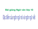 Bài giảng Ngữ văn 10 tuần 9: Đặc điểm của ngôn ngữ nói và ngôn ngữ viết