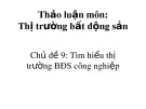 Bài thuyết trình thảo luận môn Thị trường bất động sản: Tìm hiểu thị trường BĐS công nghiệp