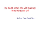 Bài giảng Kỹ thuật chăm sóc vết thương: Thay băng cắt chỉ - BS. Trần Thảo Tuyết Tâm
