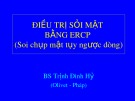 Bài giảng Điều trị sỏi mật bằng ERCP (Soi chụp mật tụy ngược dòng) - BS. Trịnh Đình Hỷ