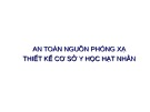 Bài giảng An toàn nguồn phóng xạ thiết kế cơ sở Y học hạt nhân