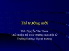 Bài giảng Marketing quốc tế: Thị trường mới - ThS. Nguyễn Văn Thoan