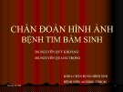 Bài giảng Chuẩn đoán hình ảnh bệnh tim bẩm sinh - BS. Nguyễn Phú Khoáng, BS. Nguyễn Quang Trọng