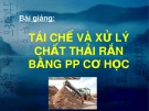 Bài giảng Tái chế và xử lý chất thải rắn bằng PP cơ học