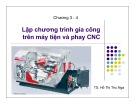 Bài giảng Chương 3,4: Lập chương trình gia công trên máy tiện và phay CNC - TS. Hồ Thị Thu Nga