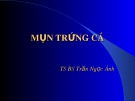 Bài giảng Mụn trứng cá - TS. BS. Trần Ngọc Ánh