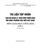 Tài liệu tập huấn Cán bộ quản lý, giáo viên triển khai mô hình trường học mới Việt Nam - Môn Giáo dục công dân lớp 6: Phần 1