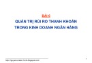 Bài giảng Quản trị rủi ro trong kinh doanh ngân hàng: Bài 6 - GS. TS. Nguyễn Văn Tiến
