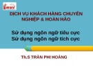 Bài giảng Dịch vụ khách hàng chuyên nghiệp & hoàn hảo : Sử dụng ngôn ngữ tiêu cực - Sử dụng ngôn ngữ tích cực - ThS. Trần Phi Hoàng