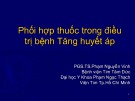 Bài giảng Phối hợp thuốc trong điều trị tăng huyết áp - PGS.TS. Phạm Nguyễn Vinh