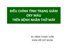 Bài giảng Điều chỉnh tình trạng giảm oxy máu trên bệnh nhân thở máy - BS. Đặng Thanh Tuân