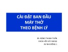 Bài giảng Cài đặt ban đầu máy thở theo bệnh lý - BS. Đặng Thanh Tuấn