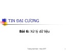 Bài giảng Tin đại cương - Bài 6: Xử lý dữ liệu