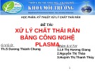 Bài thuyết trình: Xử lý chất thải rắn bằng công nghệ Plasma