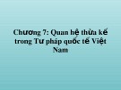 Bài giảng Tư pháp quốc tế - Chương 7: Quan hệ thừa kế trong Tư pháp quốc tế Việt Nam