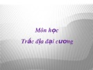 Bài giảng môn học Trắc địa đại cương - Chương 1+2: Bài mở đầu