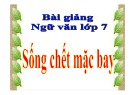 Bài giảng Ngữ văn 7: Sống chết mặc bây