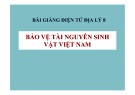 Bài giảng Địa lý 8: Bảo vệ tài nguyên sinh vật Việt Nam