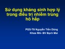 Bài giảng Sử dụng kháng sinh hợp lý trong điều trị nhiễm trùng hô hấp - PGS.TS Nguyễn Tiến Dũng