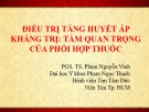 Bài giảng Điều trị tăng huyết áp kháng trị: Tầm quan trọng của phối hợp thuốc - PGS.TS. Phạm Nguyễn Vinh