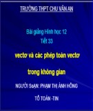 Bài giảng Hình học 12 - Tiết 33: Vectơ và các phép toán vectơ trong không gian